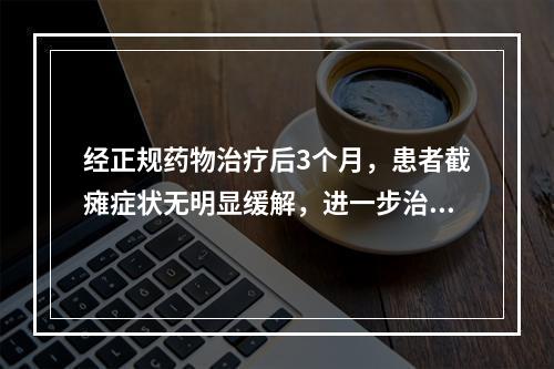 经正规药物治疗后3个月，患者截瘫症状无明显缓解，进一步治疗应