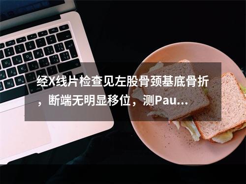 经X线片检查见左股骨颈基底骨折，断端无明显移位，测Pauwe