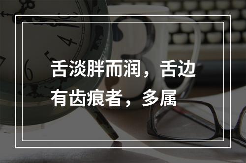 舌淡胖而润，舌边有齿痕者，多属