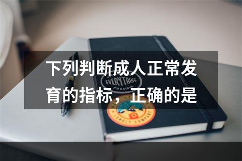 下列判断成人正常发育的指标，正确的是