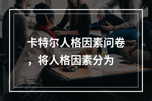 卡特尔人格因素问卷，将人格因素分为