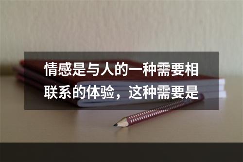 情感是与人的一种需要相联系的体验，这种需要是