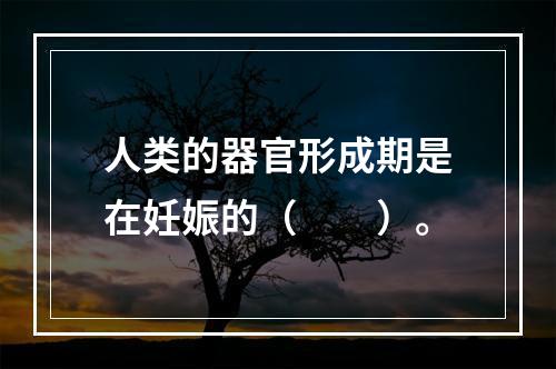 人类的器官形成期是在妊娠的（　　）。