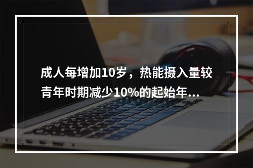 成人每增加10岁，热能摄入量较青年时期减少10%的起始年龄