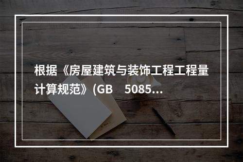 根据《房屋建筑与装饰工程工程量计算规范》(GB　50854—