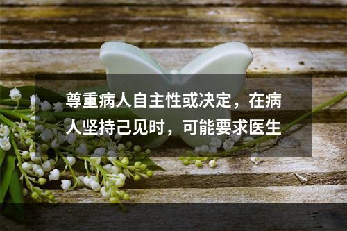 尊重病人自主性或决定，在病人坚持己见时，可能要求医生