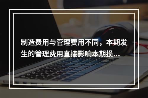 制造费用与管理费用不同，本期发生的管理费用直接影响本期损益，