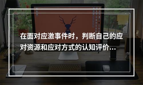 在面对应激事件时，判断自己的应对资源和应对方式的认知评价是拉