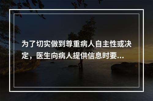 为了切实做到尊重病人自主性或决定，医生向病人提供信息时要避免