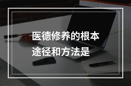 医德修养的根本途径和方法是