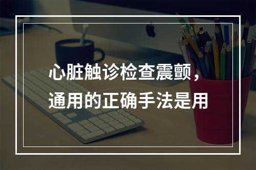 心脏触诊检查震颤，通用的正确手法是用