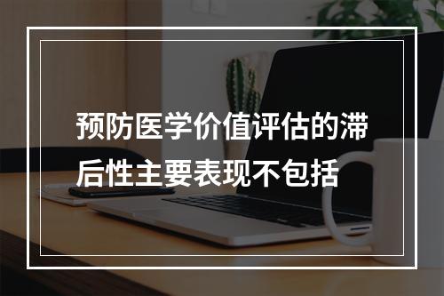 预防医学价值评估的滞后性主要表现不包括