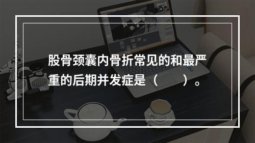 股骨颈囊内骨折常见的和最严重的后期并发症是（　　）。