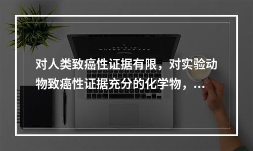 对人类致癌性证据有限，对实验动物致癌性证据充分的化学物，IA