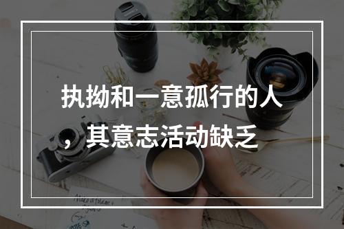 执拗和一意孤行的人，其意志活动缺乏