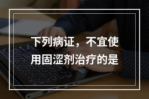 下列病证，不宜使用固涩剂治疗的是