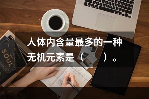 人体内含量最多的一种无机元素是（　　）。