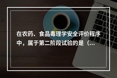 在农药、食品毒理学安全评价程序中，属于第二阶段试验的是（　　