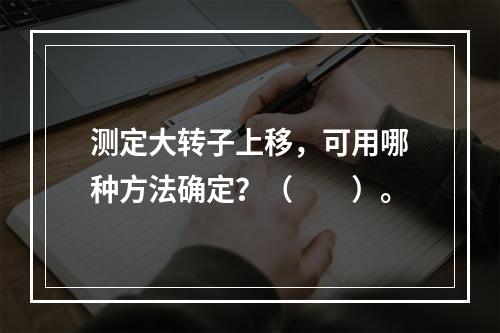 测定大转子上移，可用哪种方法确定？（　　）。