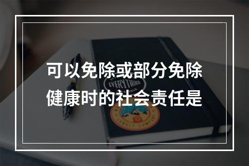 可以免除或部分免除健康时的社会责任是