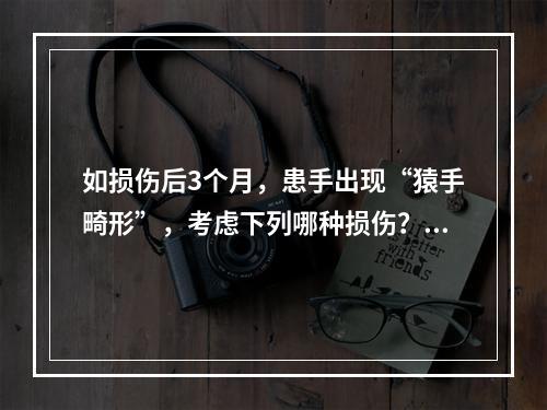 如损伤后3个月，患手出现“猿手畸形”，考虑下列哪种损伤？（　