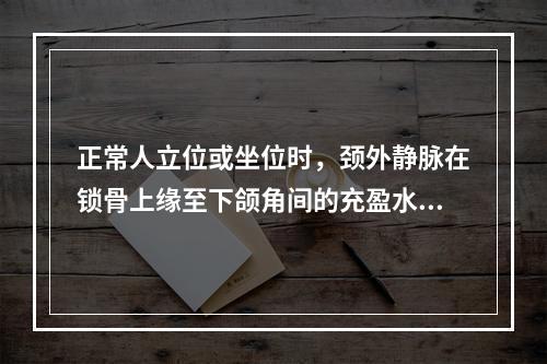 正常人立位或坐位时，颈外静脉在锁骨上缘至下颌角间的充盈水平是