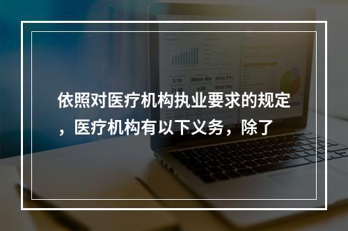 依照对医疗机构执业要求的规定，医疗机构有以下义务，除了