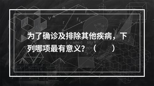 为了确诊及排除其他疾病，下列哪项最有意义？（　　）