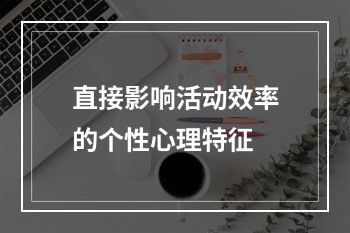 直接影响活动效率的个性心理特征