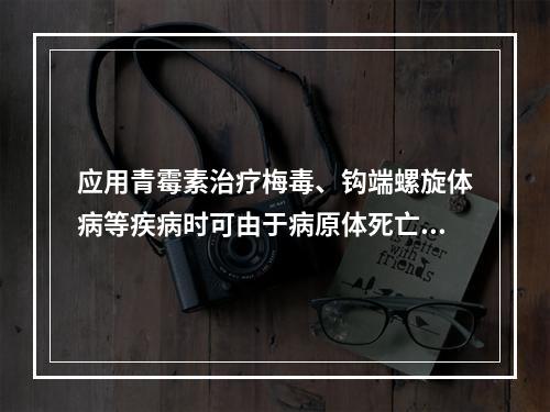 应用青霉素治疗梅毒、钩端螺旋体病等疾病时可由于病原体死亡致症