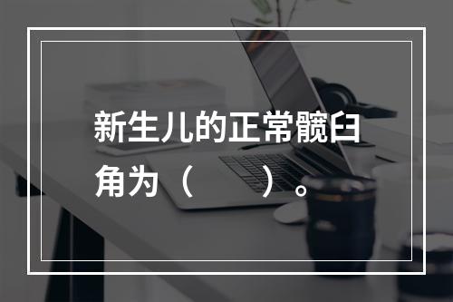 新生儿的正常髋臼角为（　　）。