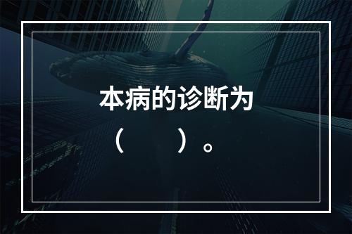 本病的诊断为（　　）。