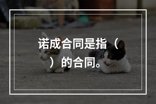 诺成合同是指（　）的合同。