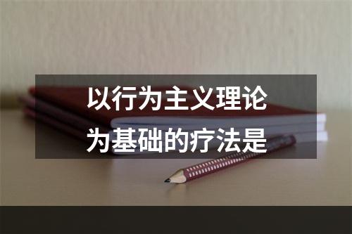 以行为主义理论为基础的疗法是