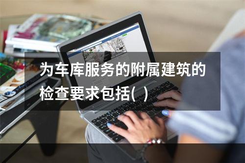 为车库服务的附属建筑的检查要求包括(  )