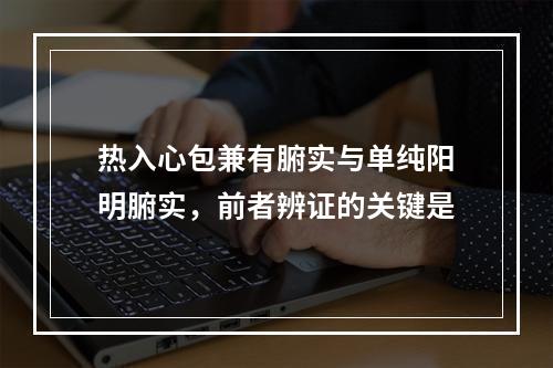 热入心包兼有腑实与单纯阳明腑实，前者辨证的关键是