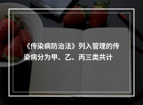 《传染病防治法》列入管理的传染病分为甲、乙、丙三类共计