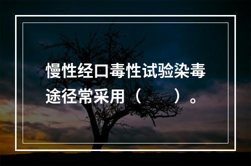 慢性经口毒性试验染毒途径常采用（　　）。