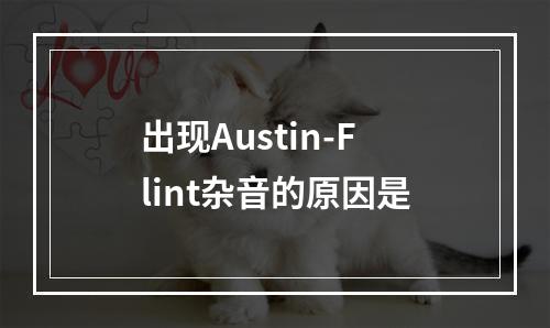 出现Austin-Flint杂音的原因是