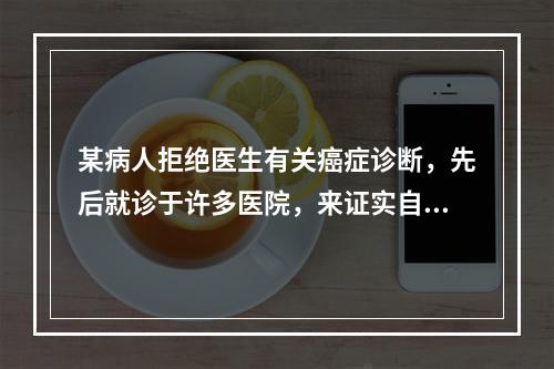 某病人拒绝医生有关癌症诊断，先后就诊于许多医院，来证实自己没