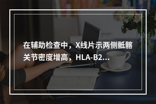 在辅助检查中，X线片示两侧骶髂关节密度增高，HLA-B27（