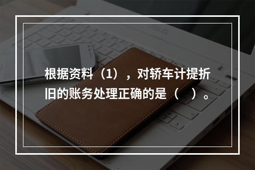 根据资料（1），对轿车计提折旧的账务处理正确的是（　）。