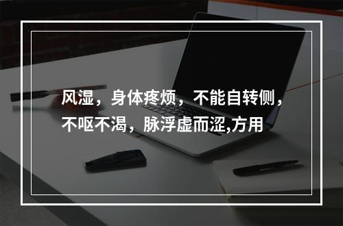 风湿，身体疼烦，不能自转侧，不呕不渴，脉浮虚而涩,方用