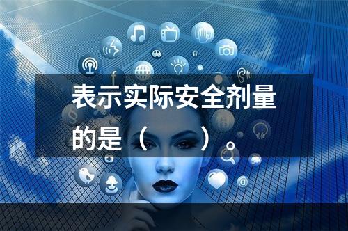 表示实际安全剂量的是（　　）。