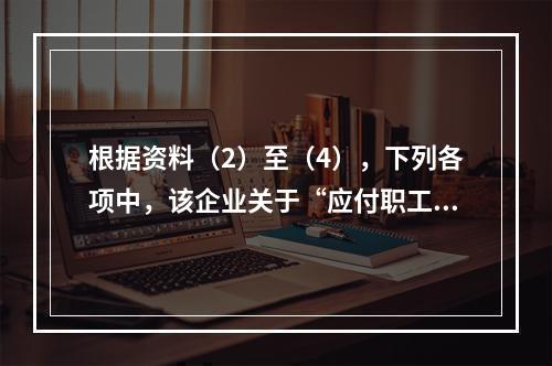 根据资料（2）至（4），下列各项中，该企业关于“应付职工薪酬