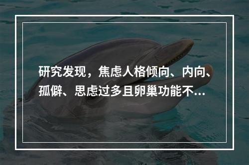 研究发现，焦虑人格倾向、内向、孤僻、思虑过多且卵巢功能不全的