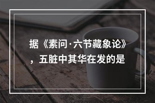 据《素问·六节藏象论》，五脏中其华在发的是