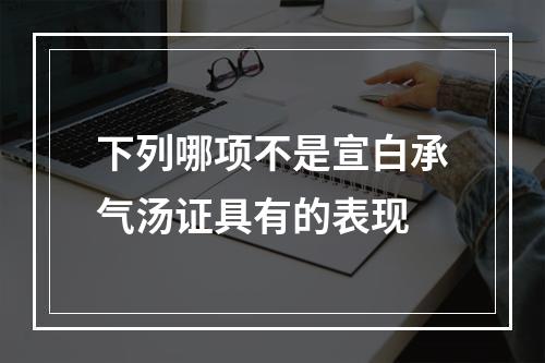 下列哪项不是宣白承气汤证具有的表现