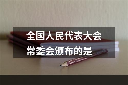 全国人民代表大会常委会颁布的是