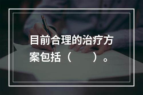 目前合理的治疗方案包括（　　）。